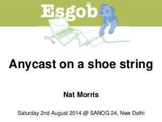Anycast on a shoe string
Nat Morris
Saturday 2nd August 2014 @ SANOG 24, New Delhi
 