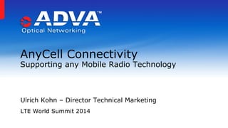 Ulrich Kohn – Director Technical Marketing
LTE World Summit 2014
AnyCell Connectivity
Supporting any Mobile Radio Technology
 