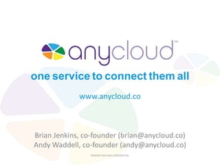Brian Jenkins, co-founder (brian@anycloud.co)
Andy Waddell, co-founder (andy@anycloud.co)
PROPRIETARY AND CONFIDENTIAL
www.anycloud.co
one service to connect them all
 
