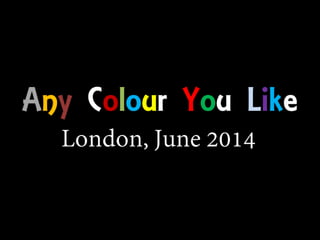 Any colour you like