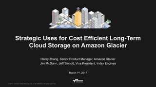 © 2017, Amazon Web Services, Inc. or its Affiliates. All rights reserved.
Henry Zhang, Senior Product Manager, Amazon Glacier
Jim McGann, Jeff Sinnott, Vice President, Index Engines
March 1st, 2017
Strategic Uses for Cost Efficient Long-Term
Cloud Storage on Amazon Glacier
 