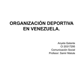 ORGANIZACIÓN DEPORTIVA
EN VENEZUELA.
Anyela Galante
CI 20317295
Comunicación Social
Profesor: Samir Matute

 