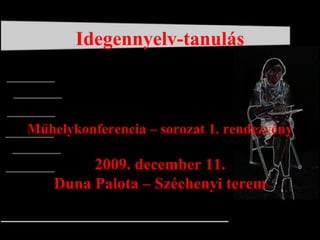 Idegennyelv-tanulás Műhelykonferencia – sorozat 1. rendezvény 2009. december 11. Duna Palota – Széchenyi terem 