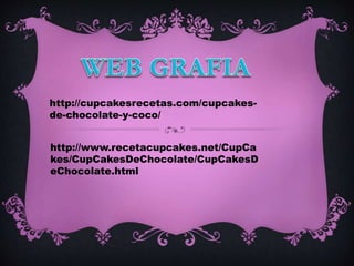 http://cupcakesrecetas.com/cupcakes-
de-chocolate-y-coco/
http://www.recetacupcakes.net/CupCa
kes/CupCakesDeChocolate/CupCakesD
eChocolate.html
 