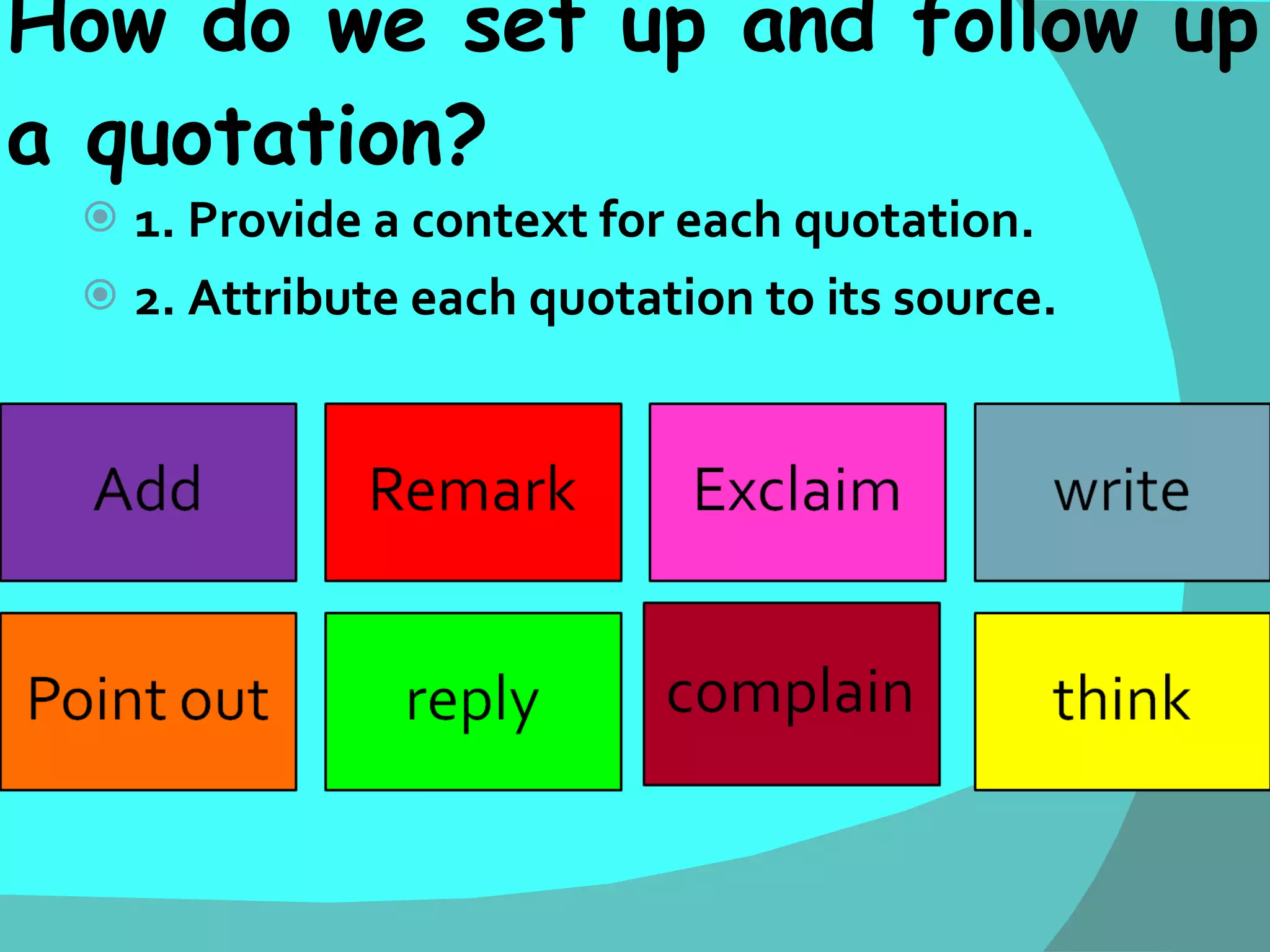 How do we set up and follow up a quotation? 1. Provide a context for each quotation. 2. Attribute each quotation to its source. 