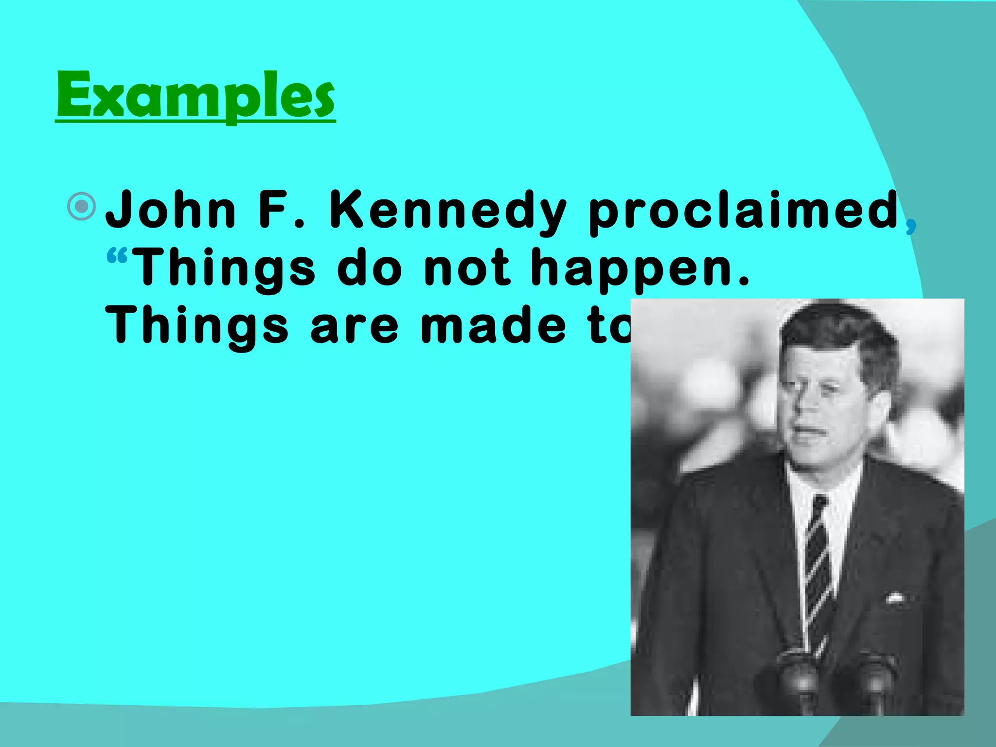 Examples John F. Kennedy proclaimed , “ Things do not happen.  Things are made to happen.” 