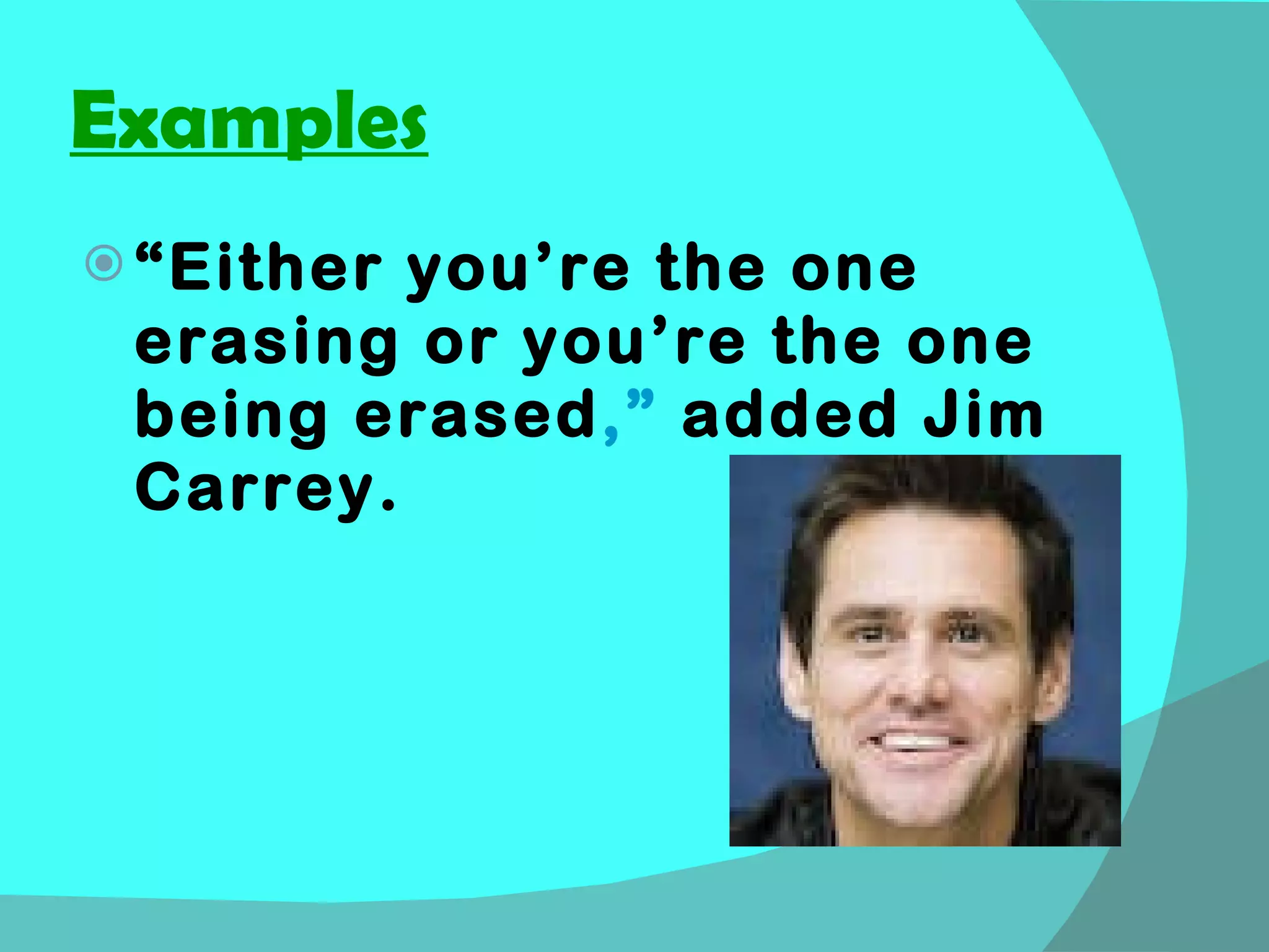 Examples “ Either you’re the one erasing or you’re the one being erased ,”  added Jim Carrey. 