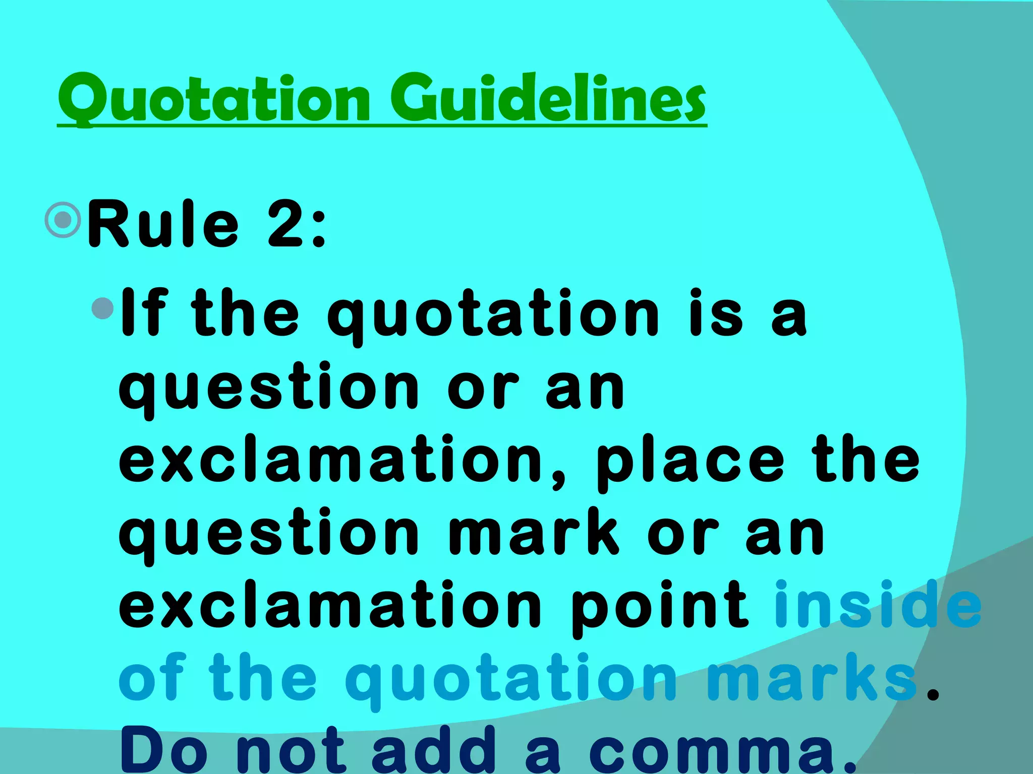 Quotation Guidelines Rule 2: If the quotation is a question or an exclamation, place the question mark or an exclamation point  inside of the quotation marks .  Do not add a comma. 