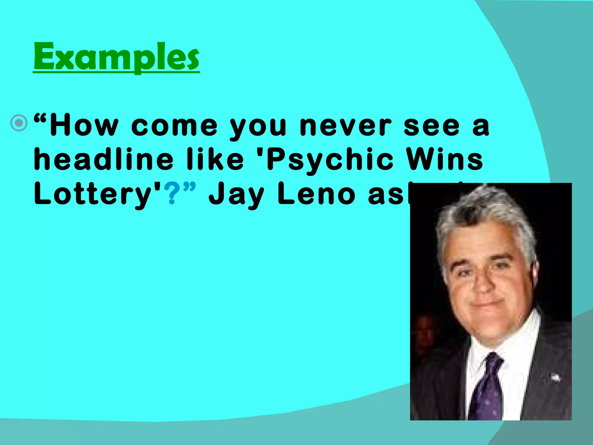 Examples “ How come you never see a headline like 'Psychic Wins Lottery' ?”  Jay Leno asked. 