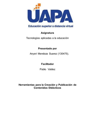 Asignatura
Tecnologías aplicadas a la educación
Presentado por
Anyeri Mendoza Suarez (130475).
Facilitador
Pablo Valdez
Herramientas para la Creación y Publicación de
Contenidos Didácticos
 