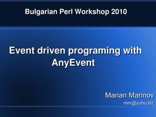 Bulgarian Perl Workshop 2010




    Event driven programing with 
             AnyEvent


                            Marian Marinov
                                 mm@yuhu.biz
                      
 