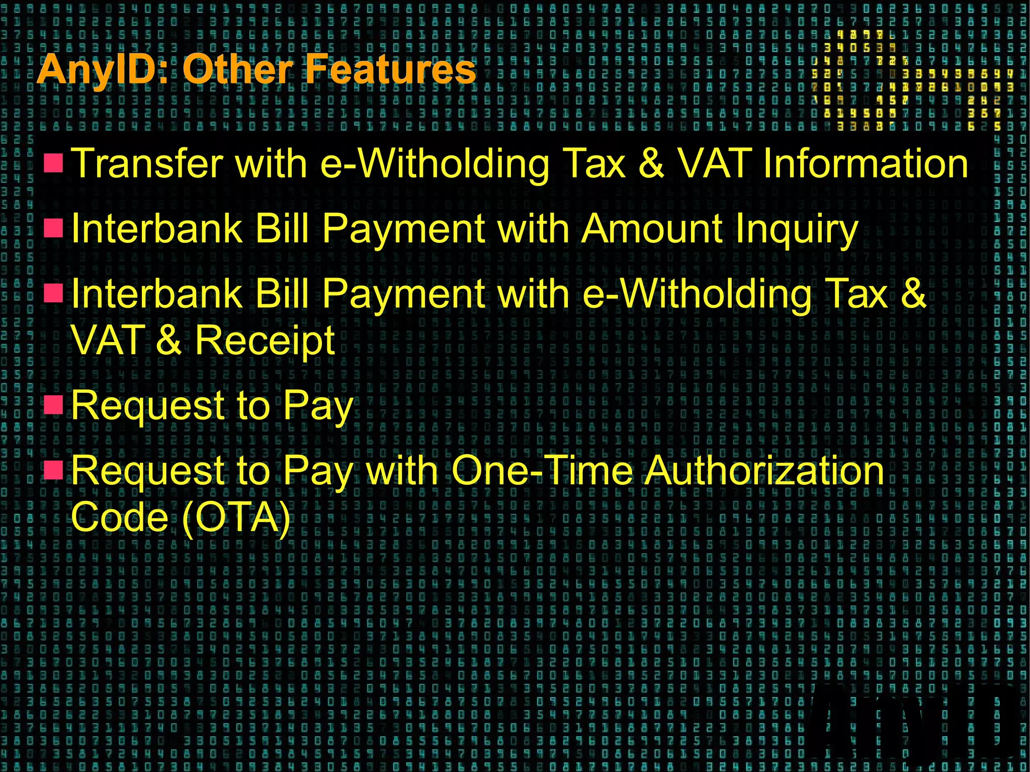 AnyID
AnyID: Other FeaturesAnyID: Other Features
 Transfer with e-Witholding Tax & VAT Information
 Interbank Bill Payment with Amount Inquiry
 Interbank Bill Payment with e-Witholding Tax &
VAT & Receipt
 Request to Pay
 Request to Pay with One-Time Authorization
Code (OTA)
 