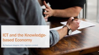 ICT and the Knowledge-
based Economy
By Rasheed Adegoke (CEO, Algorism Limited)
 
