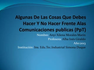 Nombre: Anyi Xilena Morales Marín
Profesora: Alba Inés Giraldo
Año:2013
Institución: Ins. Edu.Tec.Industrial Simona Duque
 