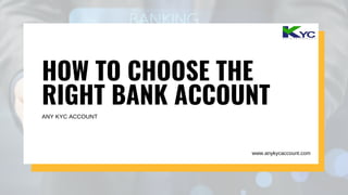 HOW TO CHOOSE THE
RIGHT BANK ACCOUNT
ANY KYC ACCOUNT
www.anykycaccount.com
 