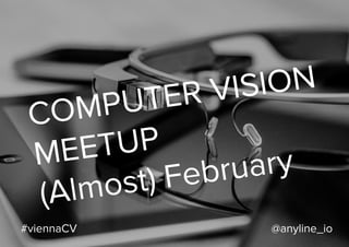 COMPUTER VISION
MEETUP
(Almost) February
#viennaCV @anyline_io
 