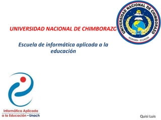 UNIVERSIDAD NACIONAL DE CHIMBORAZO
Escuela de informática aplicada a la
educación

Quisi Luis

 