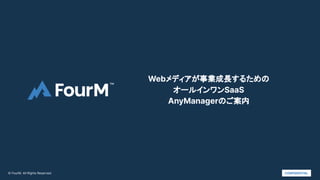 © FourM. All Rights Reserved.
Webメディアが事業成長するための
オールインワンSaaS
AnyManagerのご案内
CONFIDENTIAL
 