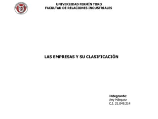 UNIVERSIDAD FERMÍN TORO
FACULTAD DE RELACIONES INDUSTRIALES
LAS EMPRESAS Y SU CLASIFICACIÓN
Integrante:
Any Márquez
C.I. 21.049.214
 