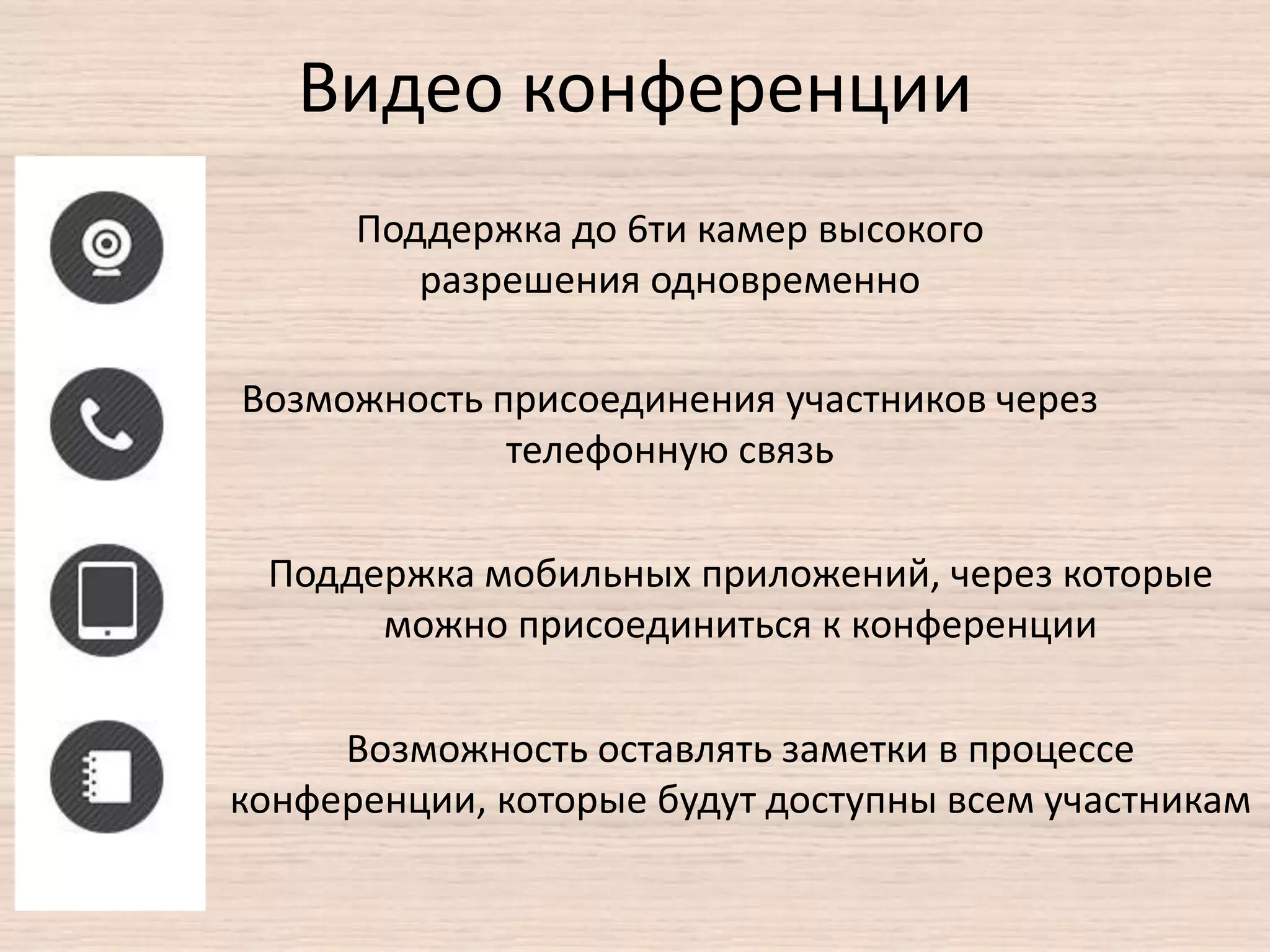 Видео конференции
Поддержка до 6ти камер высокого
разрешения одновременно
Возможность присоединения участников через
телефонную связь
Поддержка мобильных приложений, через которые
можно присоединиться к конференции
Возможность оставлять заметки в процессе
конференции, которые будут доступны всем участникам
 