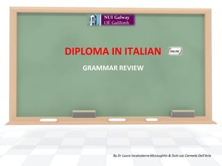 DIPLOMA IN ITALIAN
   GRAMMAR REVIEW




          By Dr Laura Incalcaterra McLoughlin & Dott.ssa Carmela Dell'Aria
 