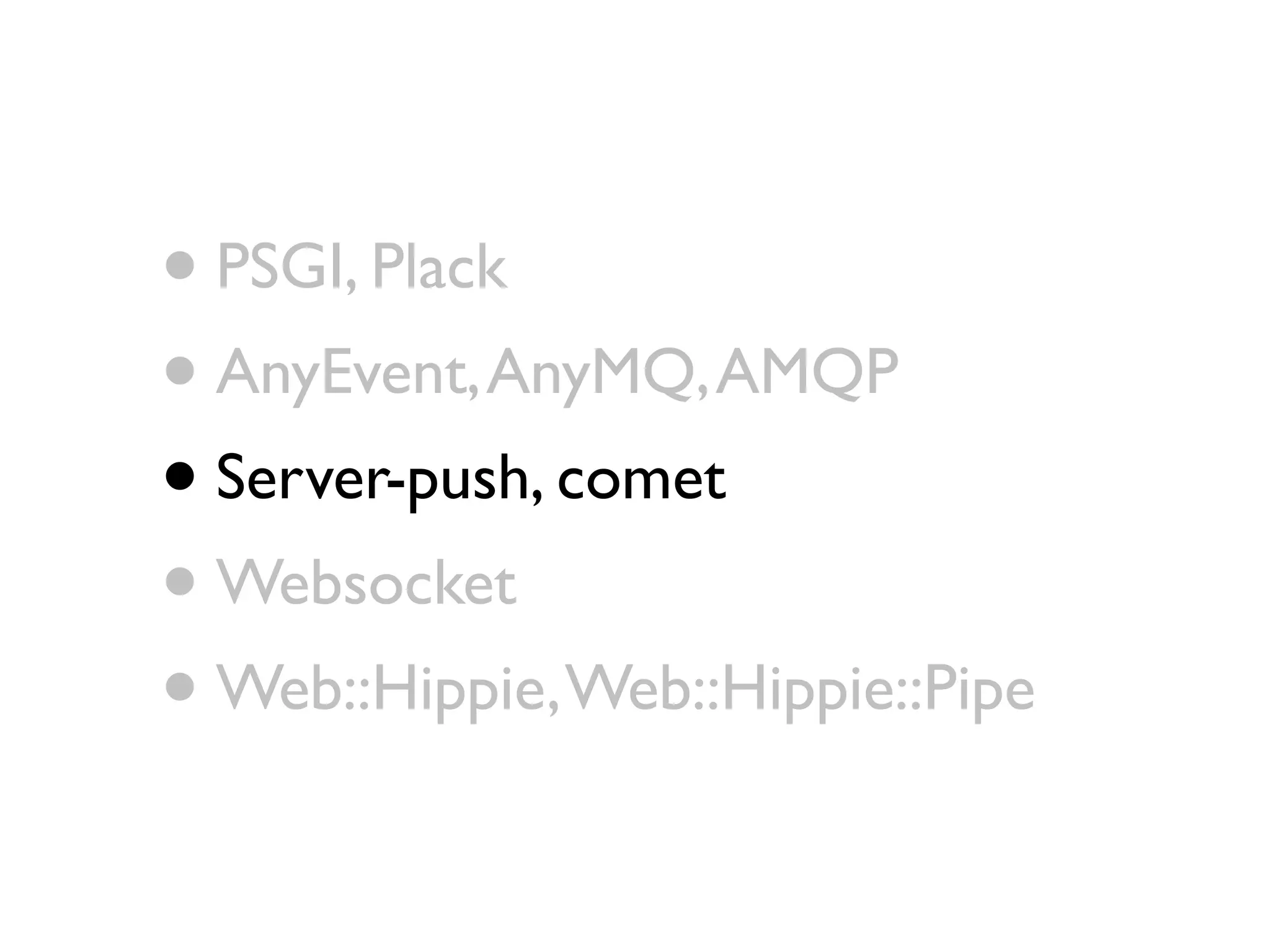 • PSGI, Plack
• AnyEvent, AnyMQ, AMQP
• Server-push, comet
• Websocket
• Web::Hippie, Web::Hippie::Pipe
 