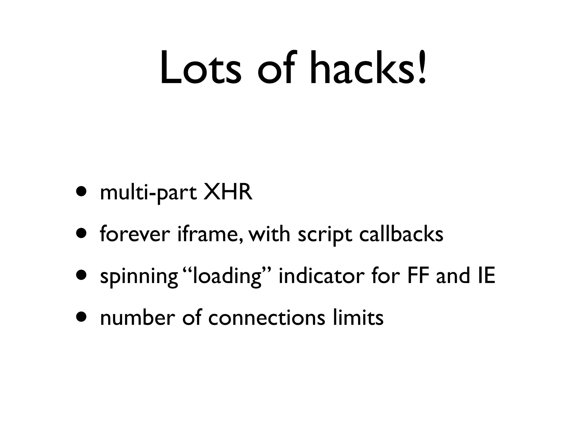 Lots of hacks!

• multi-part XHR
• forever iframe, with script callbacks
• spinning “loading” indicator for FF and IE
• number of connections limits
 