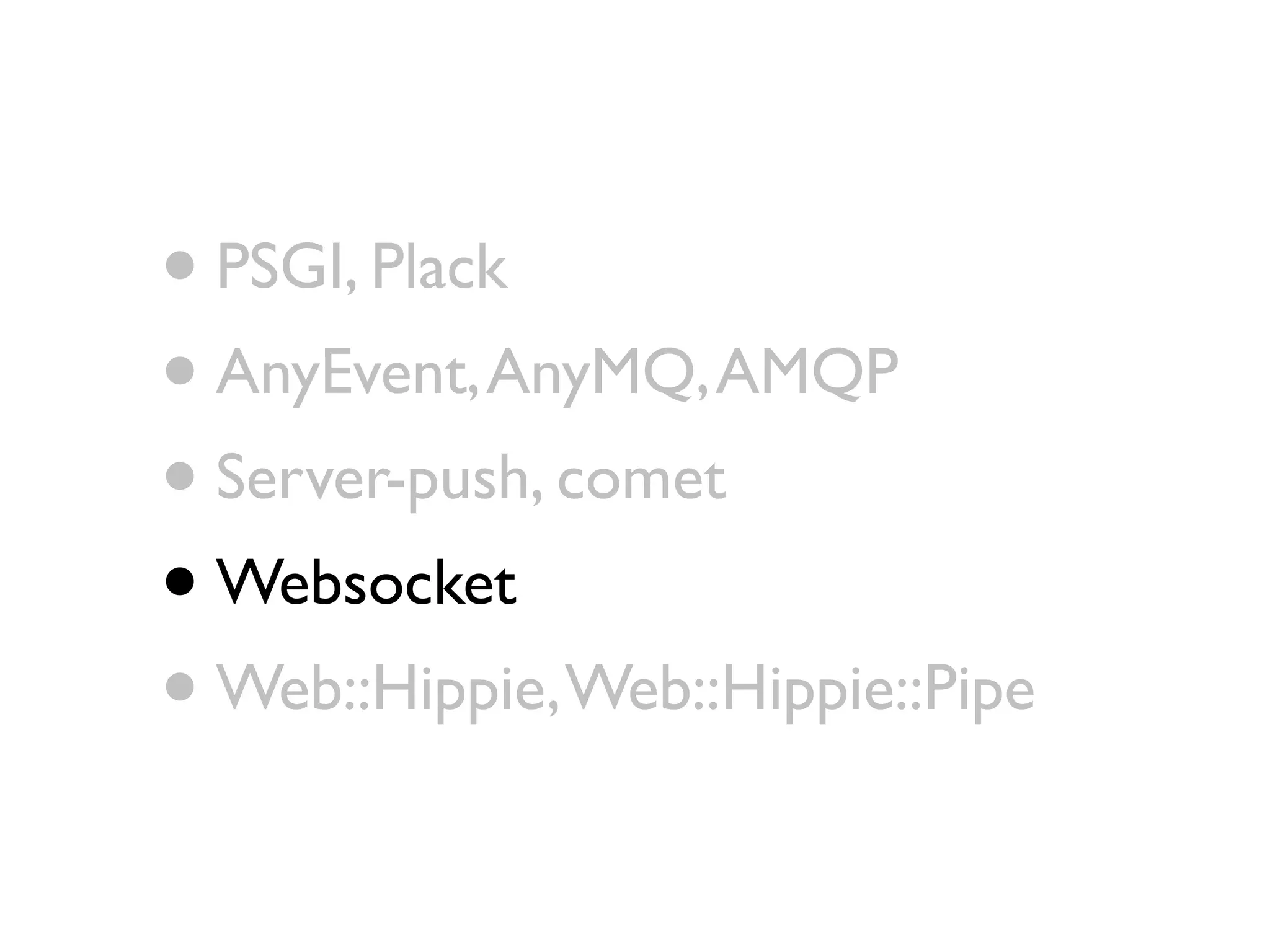 • PSGI, Plack
• AnyEvent, AnyMQ, AMQP
• Server-push, comet
• Websocket
• Web::Hippie, Web::Hippie::Pipe
 