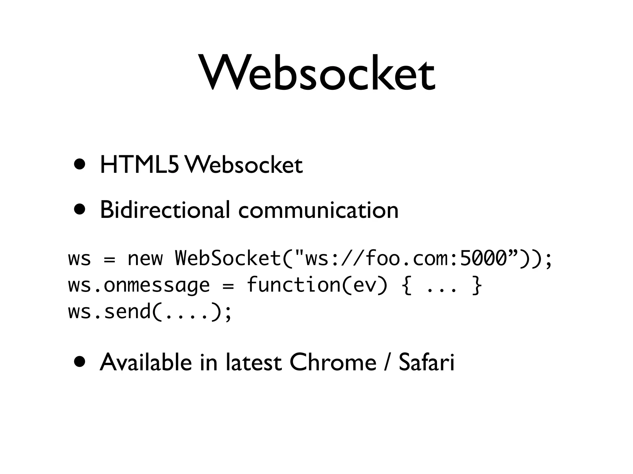Websocket
• HTML5 Websocket
• Bidirectional communication
ws = new WebSocket("ws://foo.com:5000”));
ws.onmessage = function(ev) { ... }
ws.send(....);

• Available in latest Chrome / Safari
 