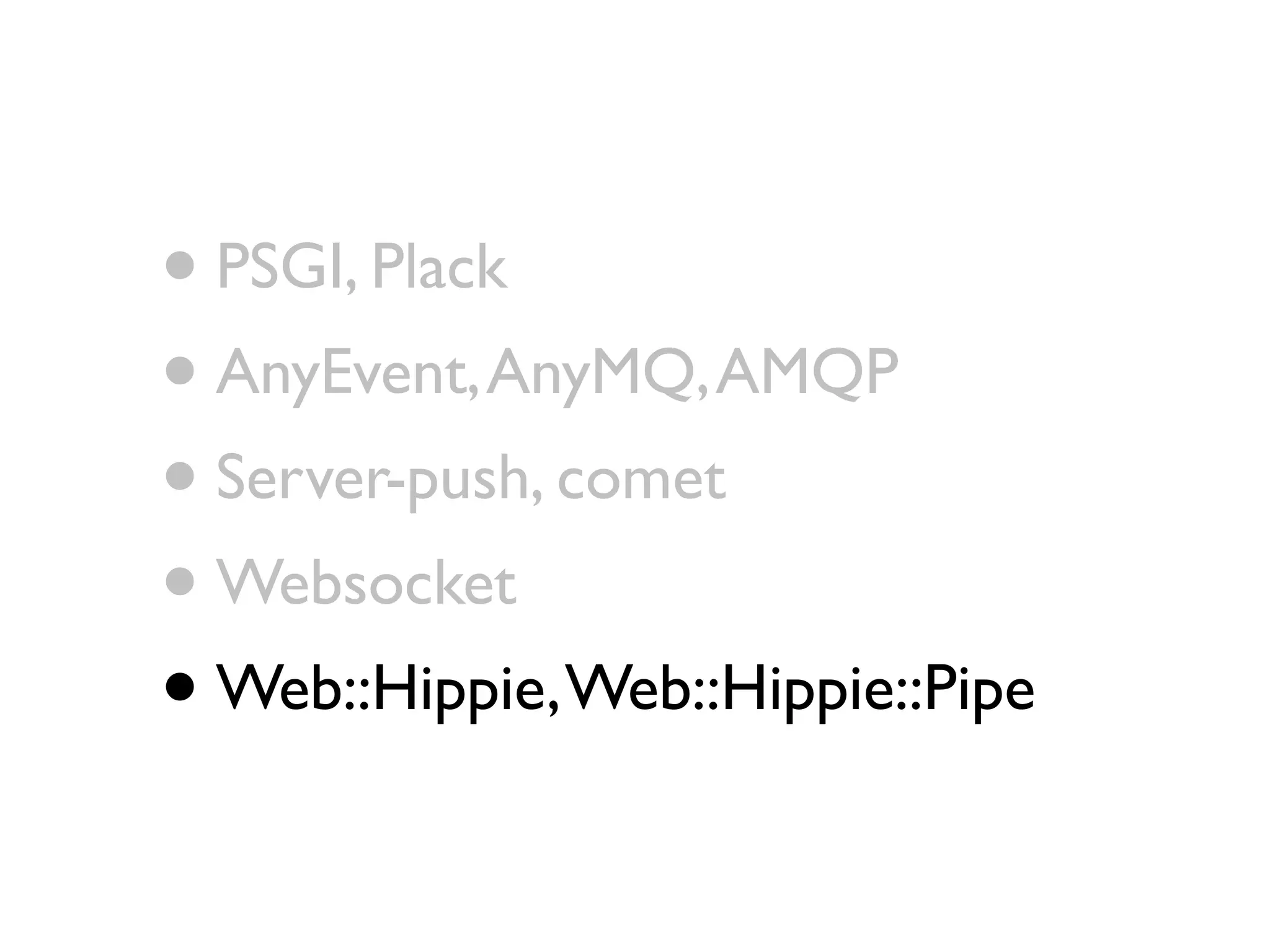 • PSGI, Plack
• AnyEvent, AnyMQ, AMQP
• Server-push, comet
• Websocket
• Web::Hippie, Web::Hippie::Pipe
 