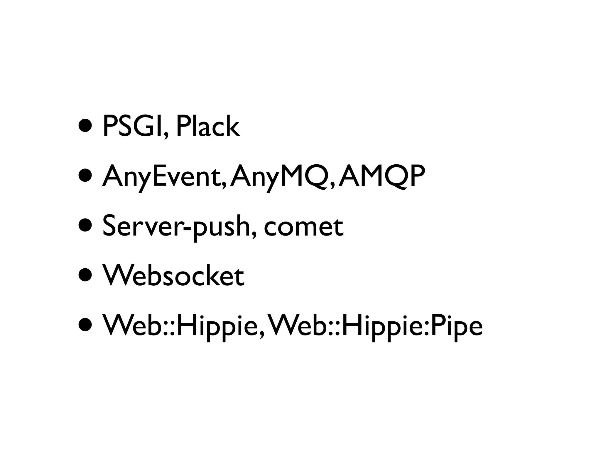 • PSGI, Plack
• AnyEvent, AnyMQ, AMQP
• Server-push, comet
• Websocket
• Web::Hippie, Web::Hippie:Pipe
 