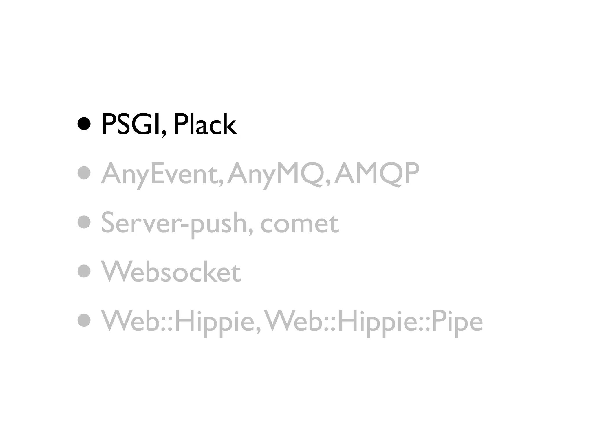 • PSGI, Plack
• AnyEvent, AnyMQ, AMQP
• Server-push, comet
• Websocket
• Web::Hippie, Web::Hippie::Pipe
 