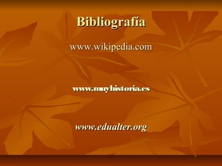 BibliografíaBibliografía
www.wikipedia.comwww.wikipedia.com
www.muyhistoria.eswww.muyhistoria.es
www.edualter.orgwww.edualter.org
 