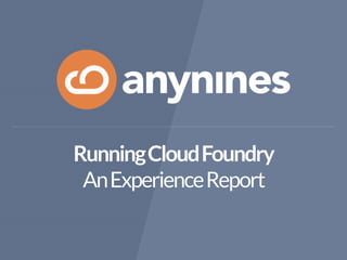 Running Cloud Foundry 
An Experience Report 
 
