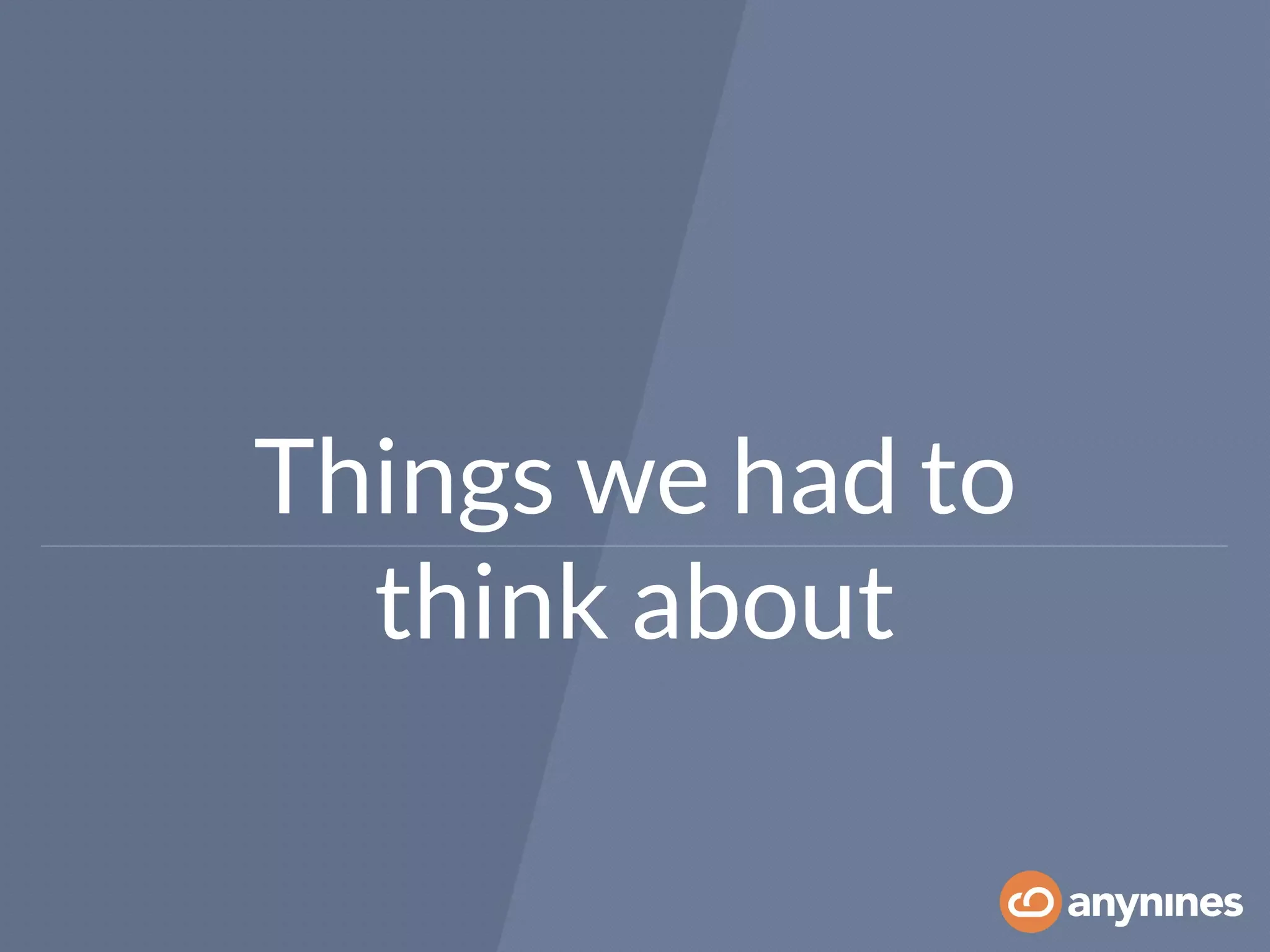 Things we had to
think about
 