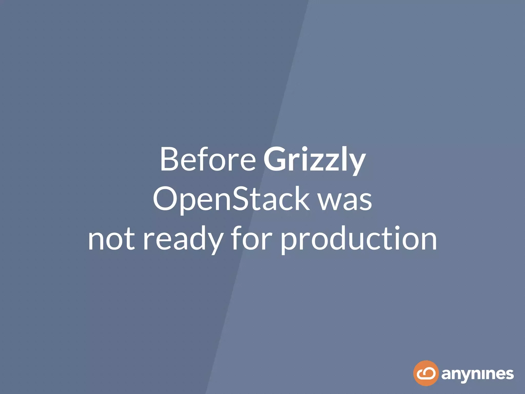 Before Grizzly
OpenStack was
not ready for production
 