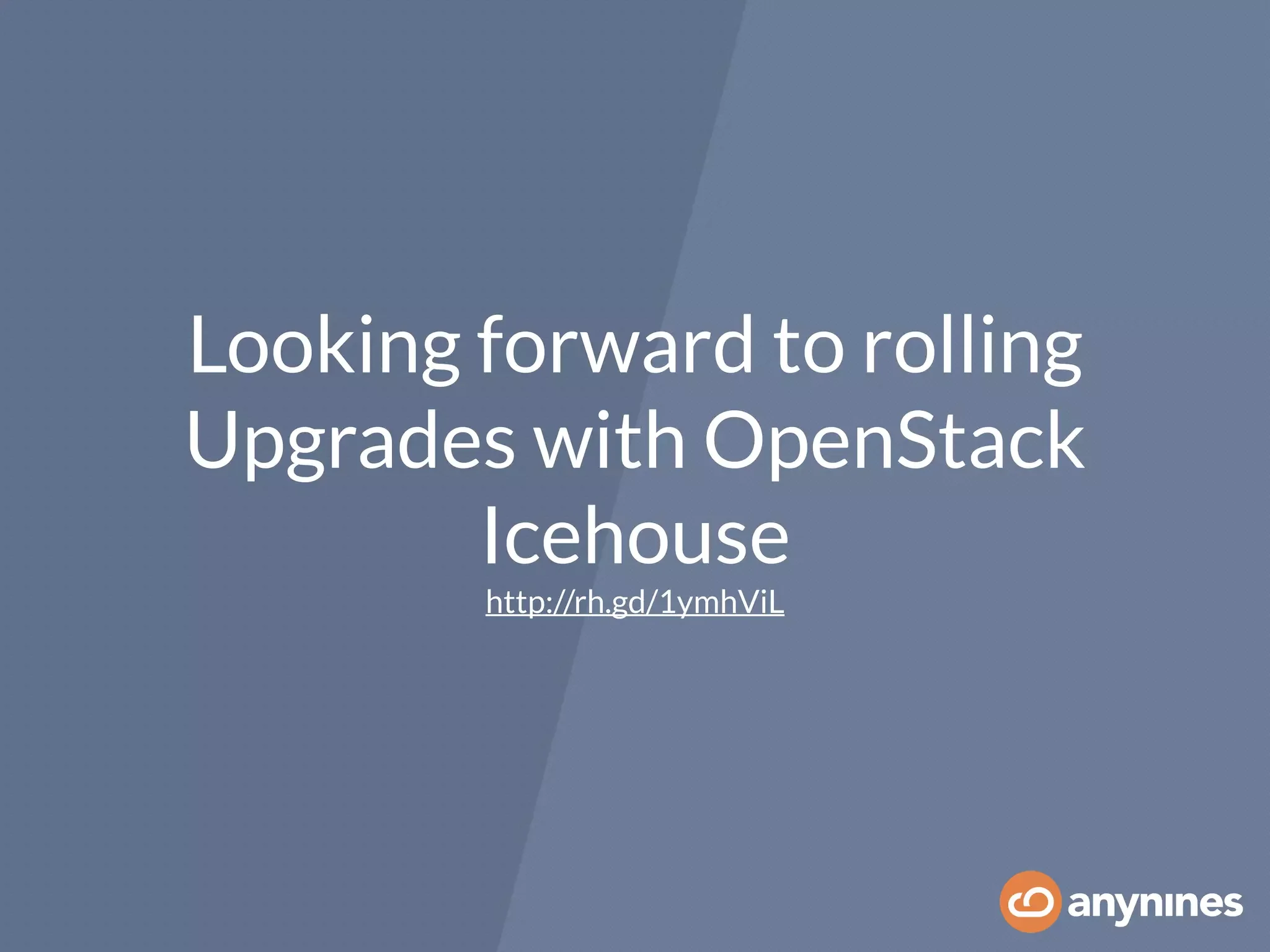 Looking forward to rolling
Upgrades with OpenStack
Icehouse
http://rh.gd/1ymhViL
 