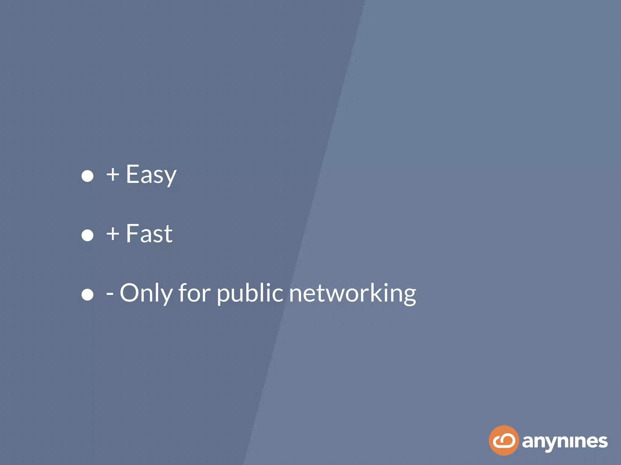• + Easy
• + Fast
• - Only for public networking
 