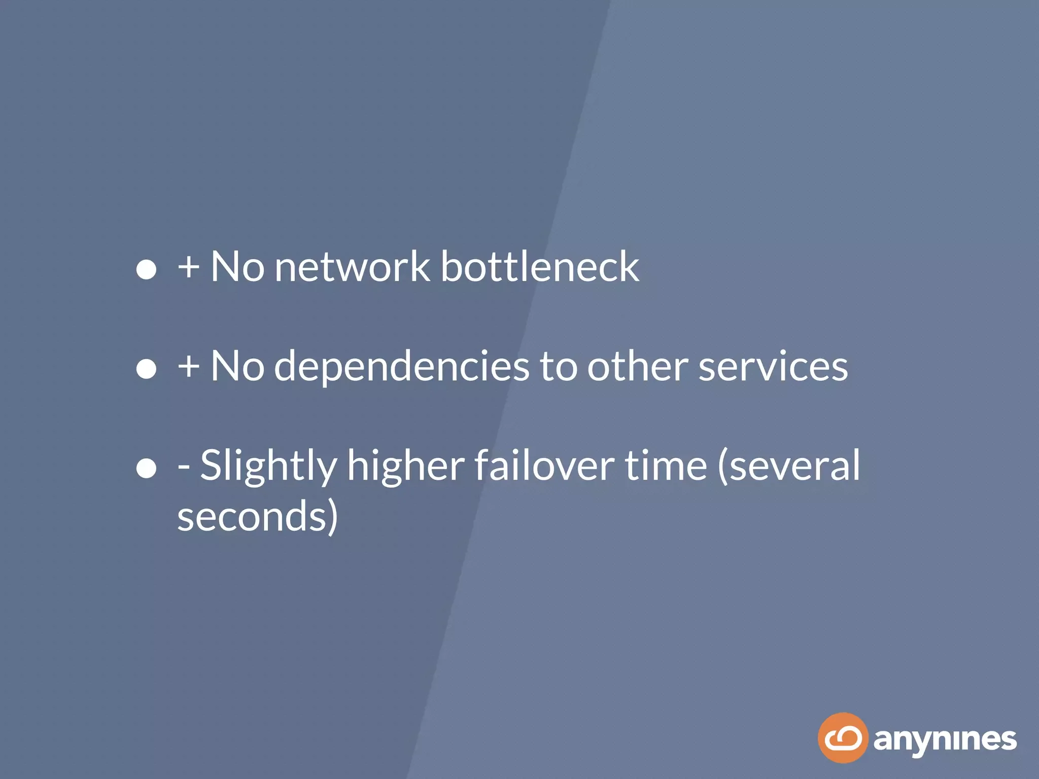• + No network bottleneck
• + No dependencies to other services
• - Slightly higher failover time (several
seconds)
 
