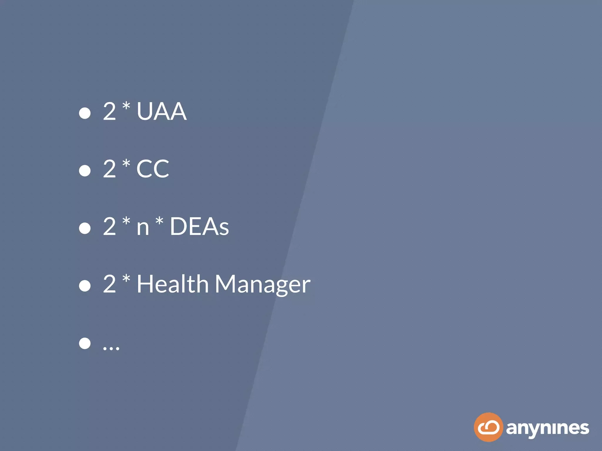 • 2 * UAA
• 2 * CC
• 2 * n * DEAs
• 2 * Health Manager
• …
 