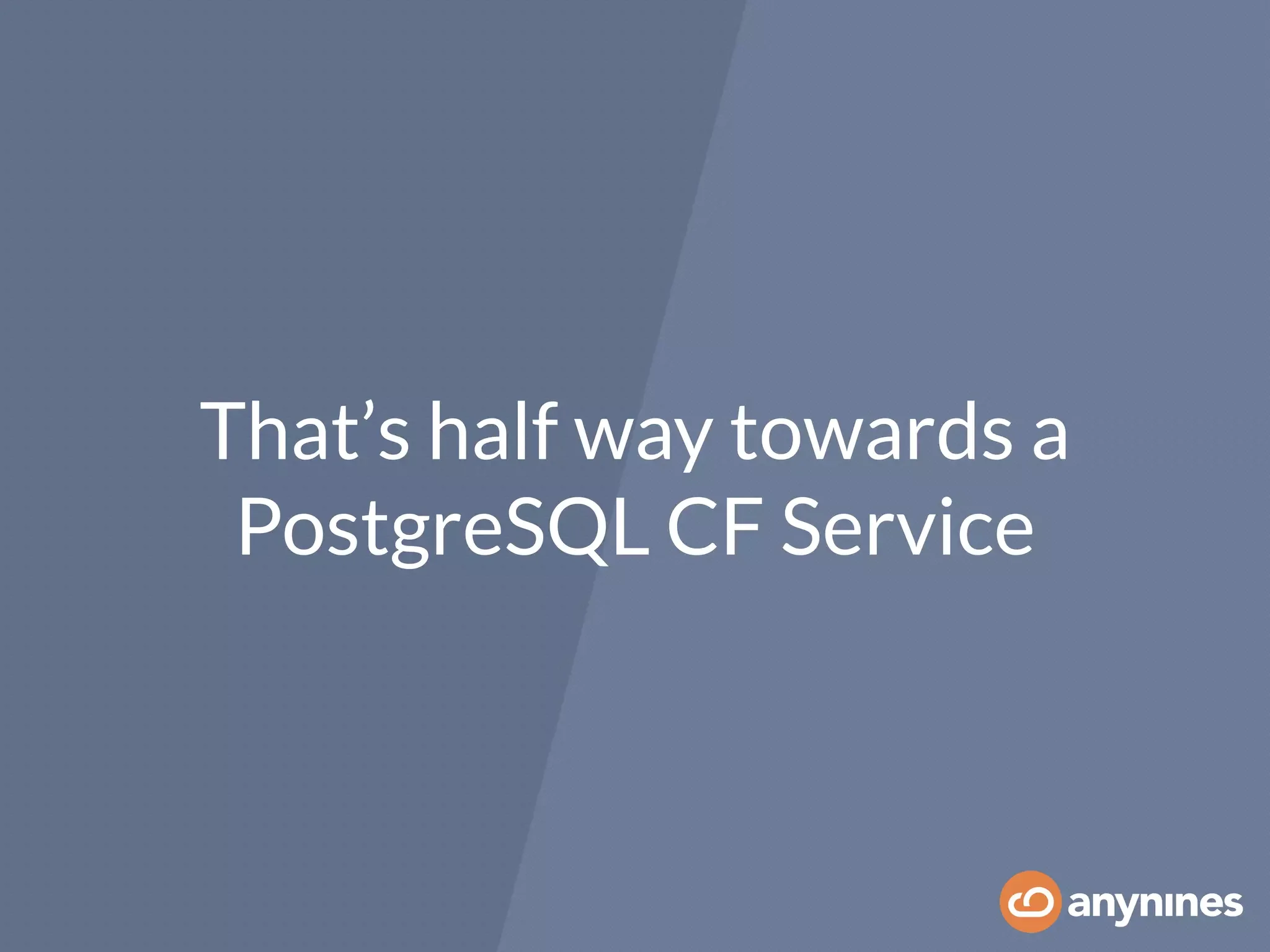 That’s half way towards a
PostgreSQL CF Service
 