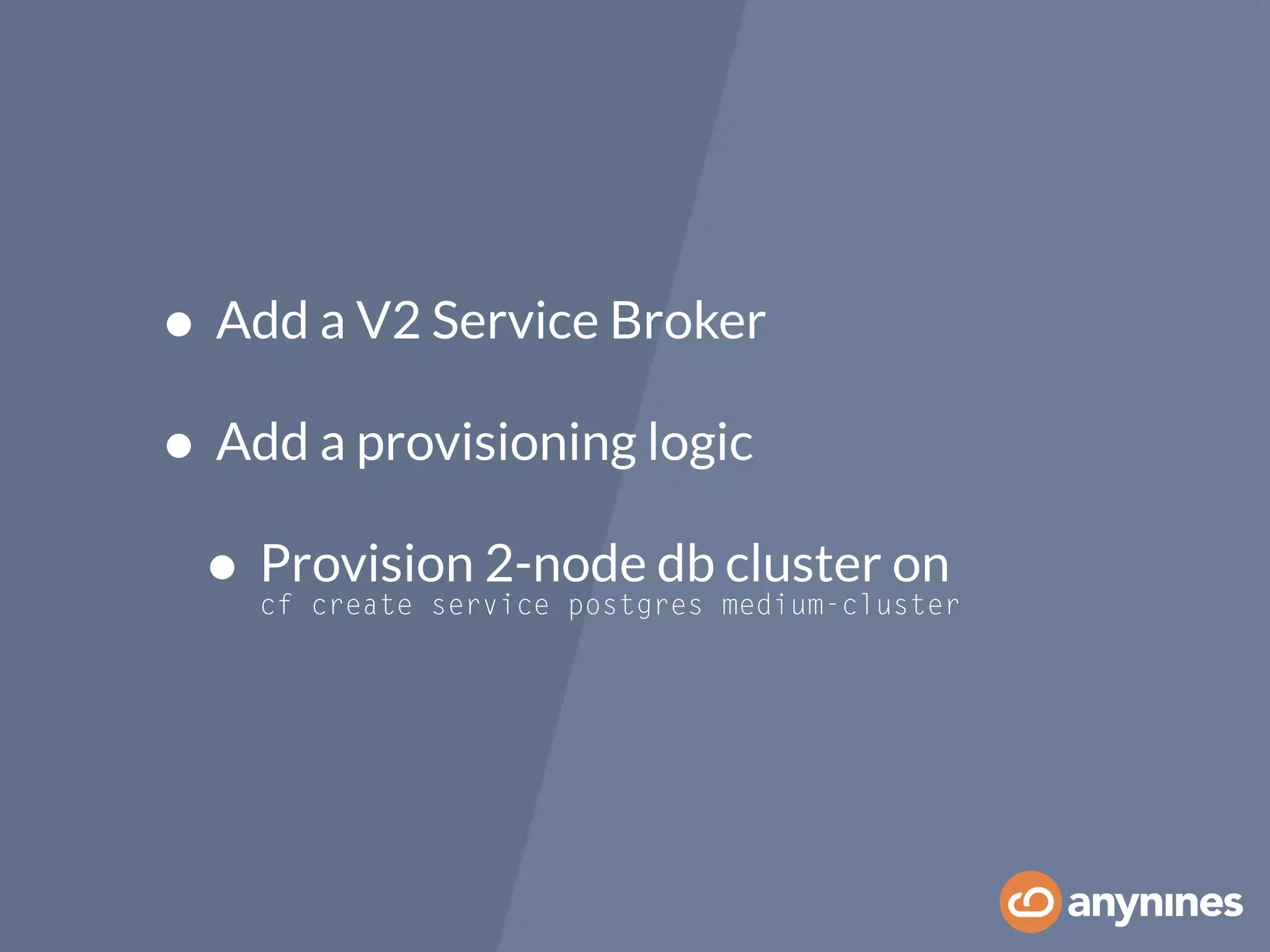• Add a V2 Service Broker
• Add a provisioning logic
• Provision 2-node db cluster on 
cf create service postgres medium-cluster
 