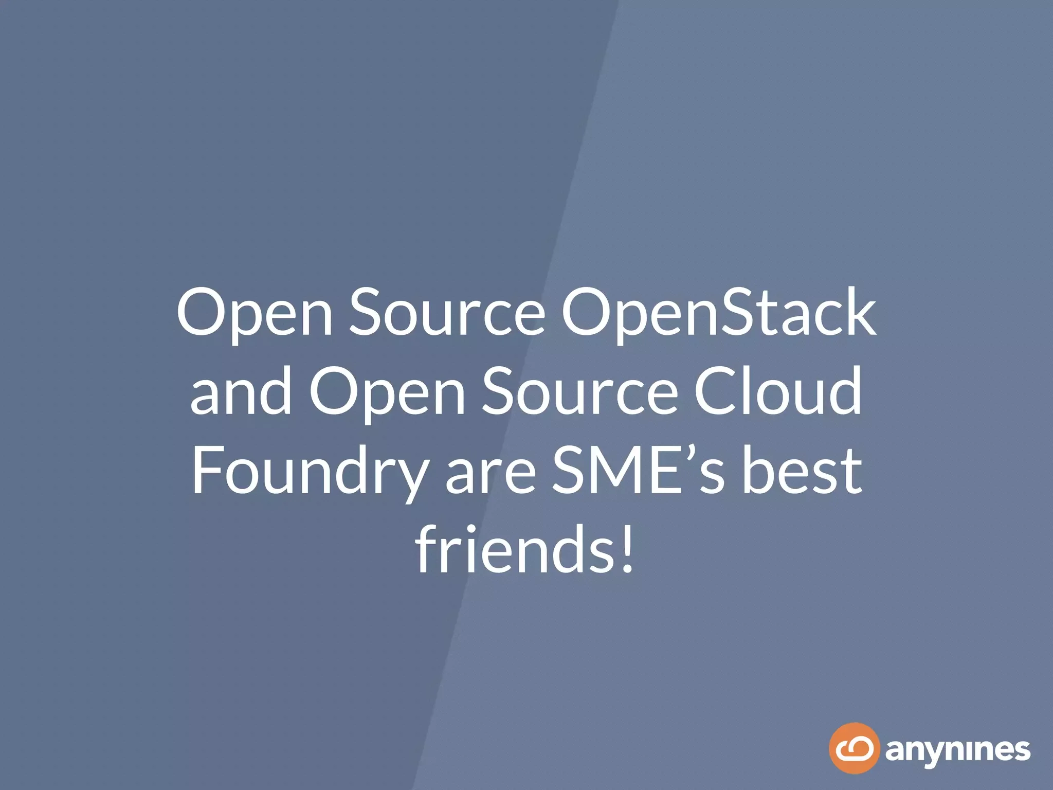 Open Source OpenStack
and Open Source Cloud
Foundry are SME’s best
friends!
 