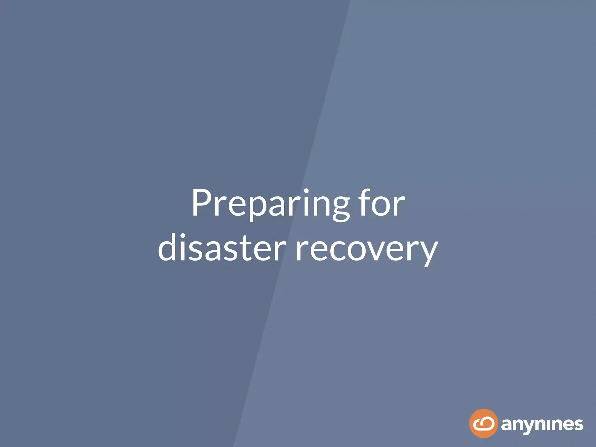 Preparing for
disaster recovery
 