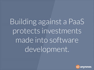 Building against a PaaS
protects investments
made into software
development.

 