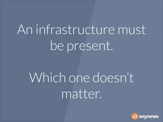 An infrastructure must
be present.
!

Which one doesn’t
matter.

 