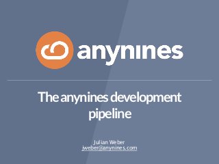Theanyninesdevelopment
pipeline
Julian Weber 
jweber@anynines.com
 