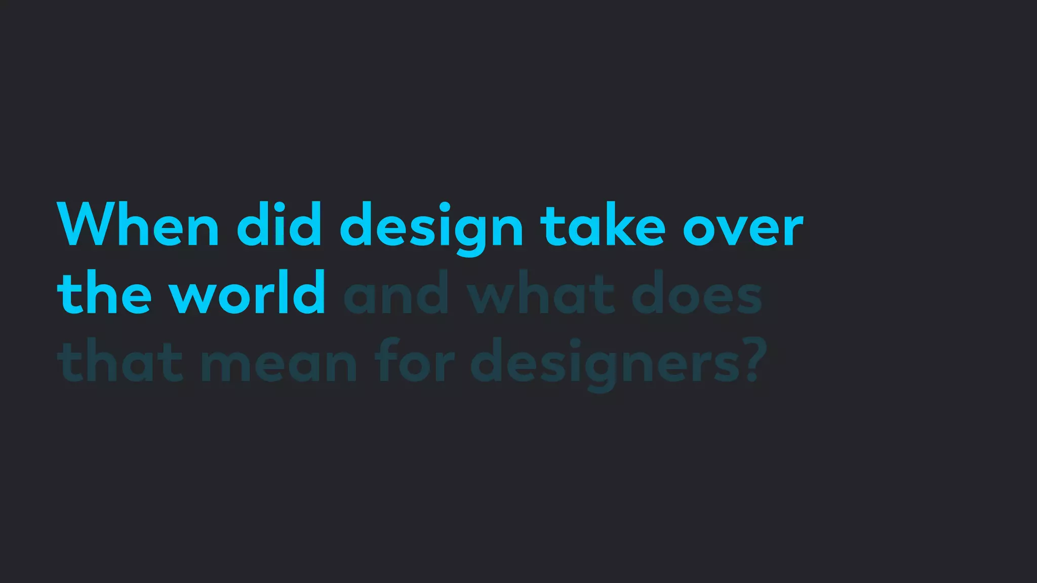 When did design take over
the world and what does
that mean for designers?
 