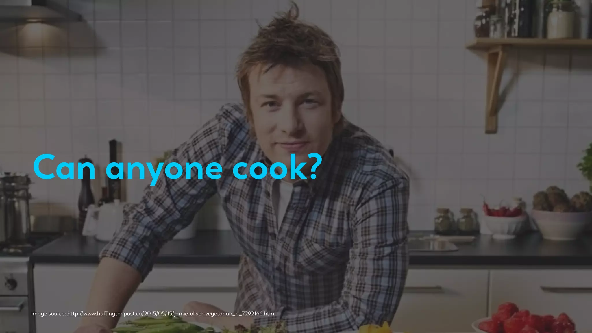 Image source: http://www.hufﬁngtonpost.ca/2015/05/15/jamie-oliver-vegetarian_n_7292166.html
Can anyone cook?
 