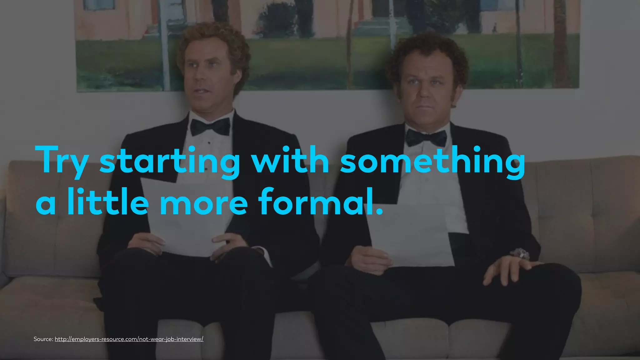 Try starting with something
a little more formal.
Source: http://employers-resource.com/not-wear-job-interview/
 